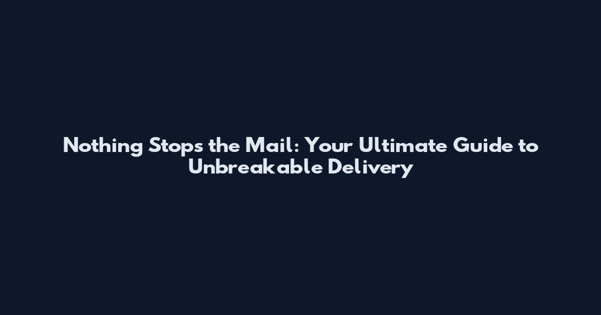 Nothing Stops the Mail: Your Ultimate Guide to Unbreakable Delivery
