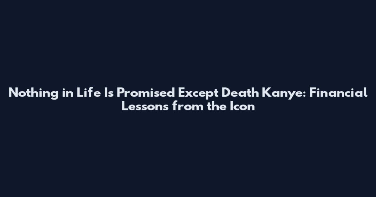 Nothing in Life Is Promised Except Death Kanye: Financial Lessons from the Icon