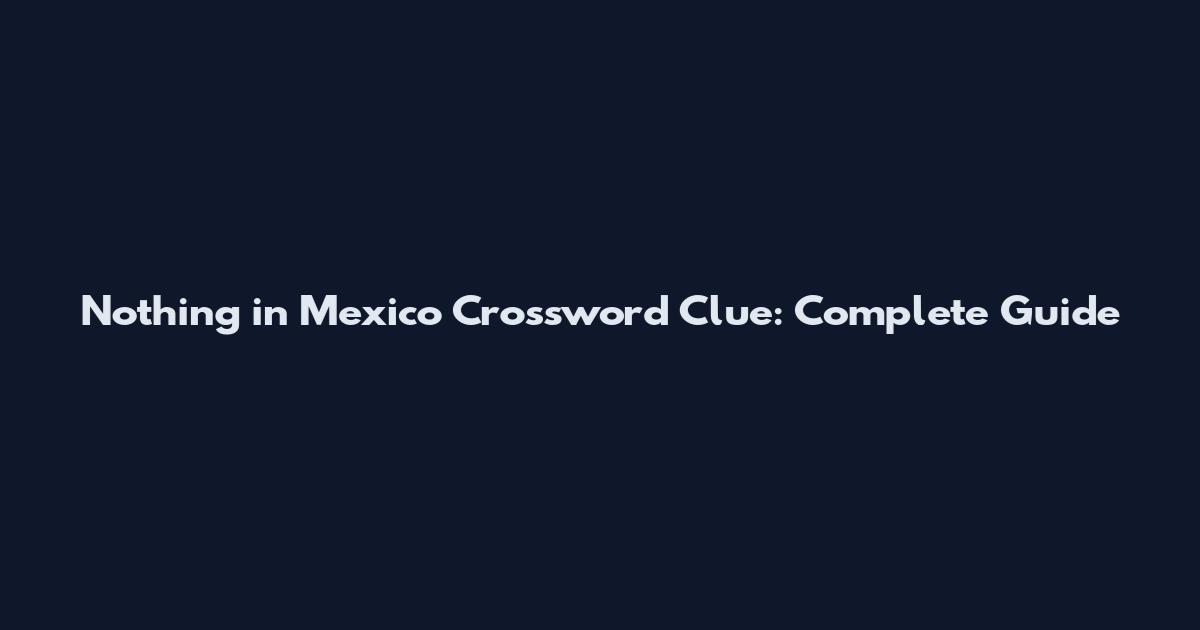 Nothing in Mexico Crossword Clue: Complete Guide
