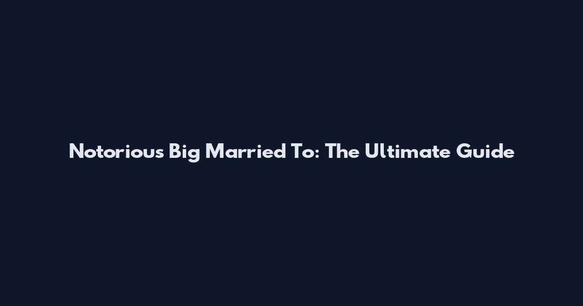 Notorious Big Married To: The Ultimate Guide