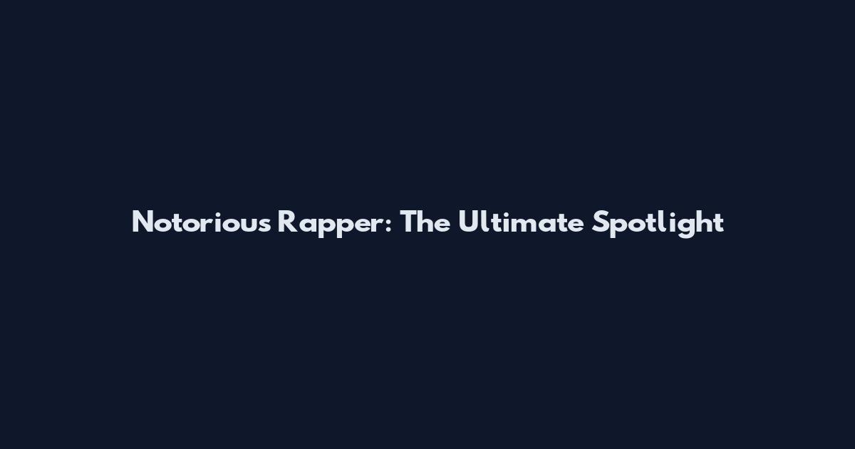 Notorious Rapper: The Ultimate Spotlight
