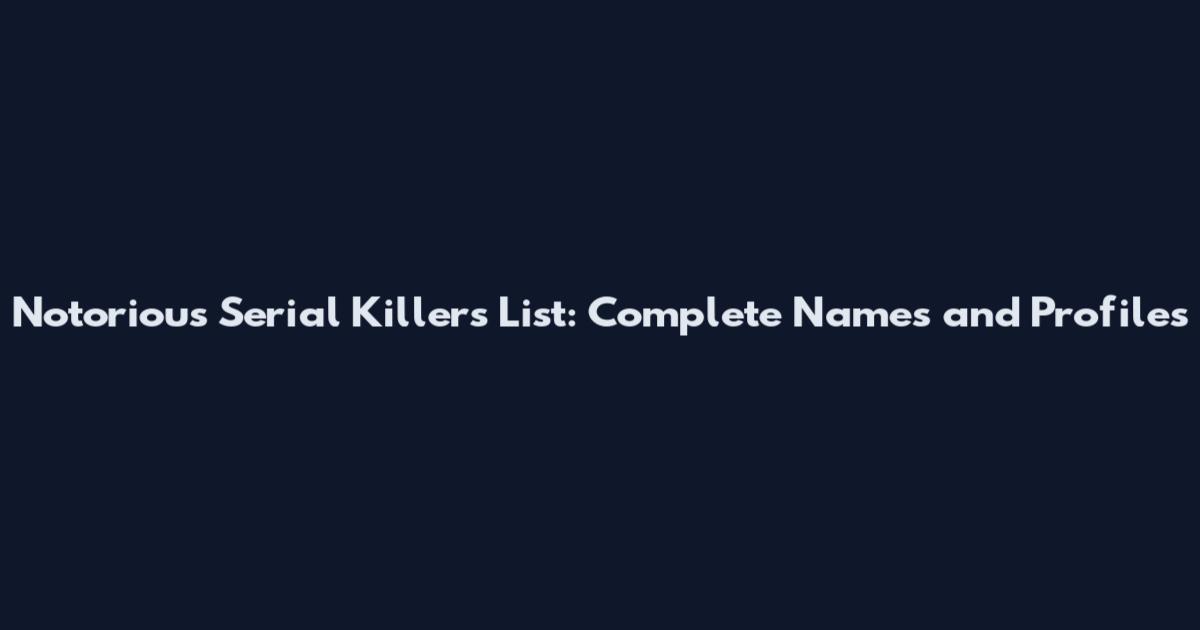 Notorious Serial Killers List: Complete Names and Profiles