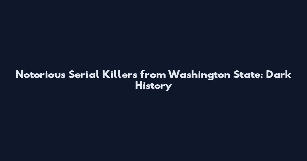 Notorious Serial Killers from Washington State: Dark History