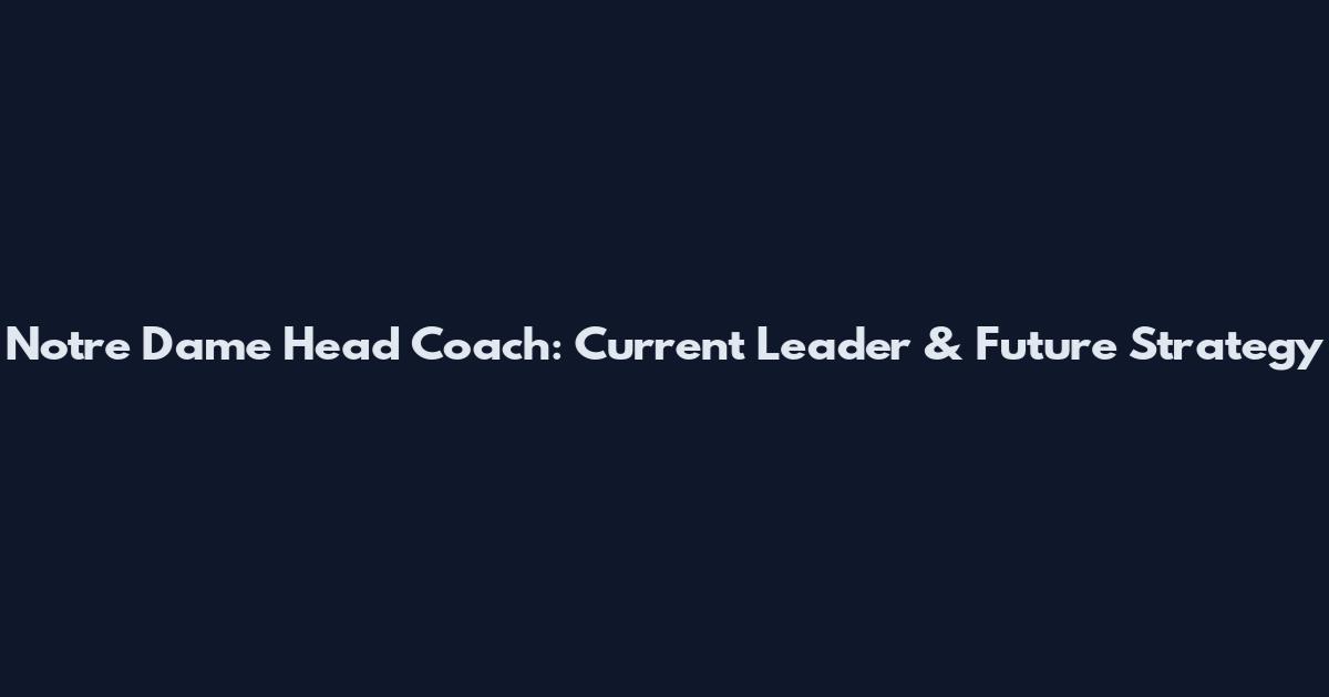 Notre Dame Head Coach: Current Leader & Future Strategy