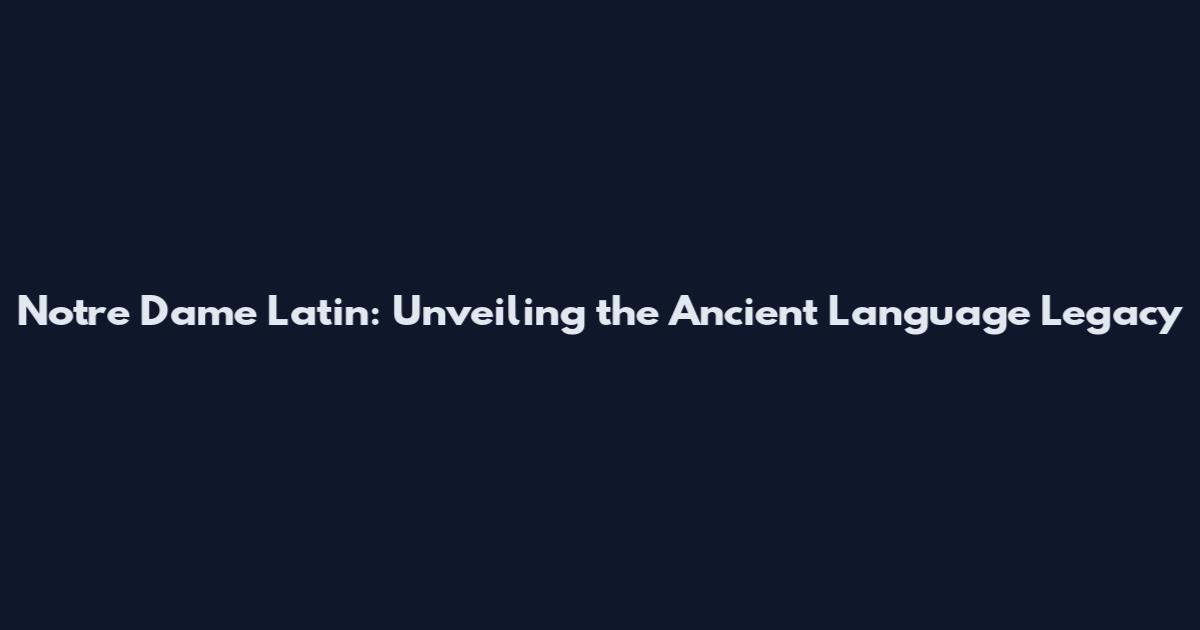 Notre Dame Latin: Unveiling the Ancient Language Legacy