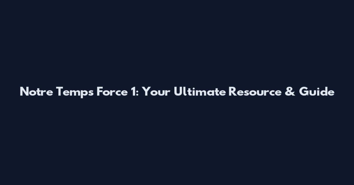 Notre Temps Force 1: Your Ultimate Resource & Guide