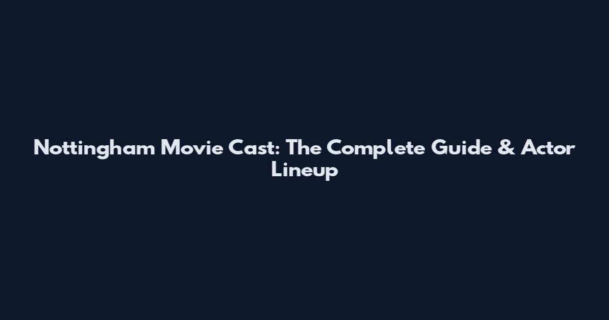 Nottingham Movie Cast: The Complete Guide & Actor Lineup