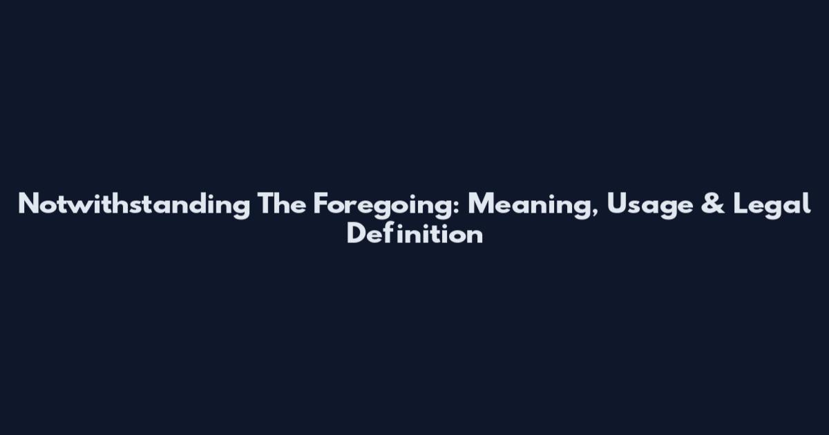 Notwithstanding The Foregoing: Meaning, Usage & Legal Definition