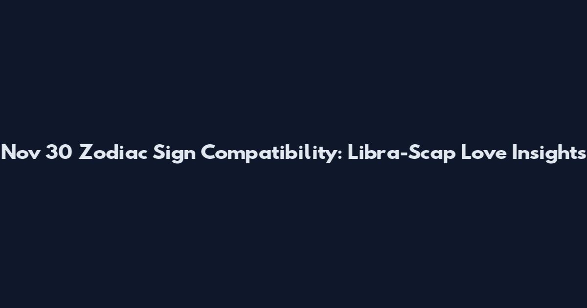 Nov 30 Zodiac Sign Compatibility: Libra-Scap Love Insights