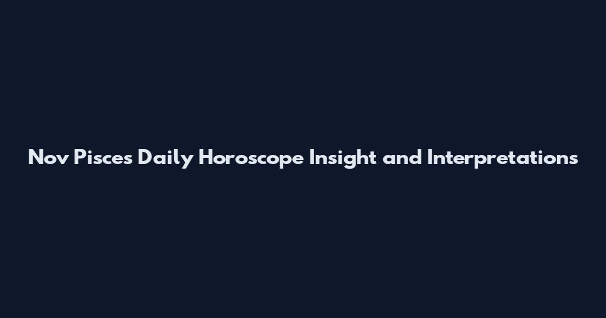 Nov Pisces Daily Horoscope Insight and Interpretations