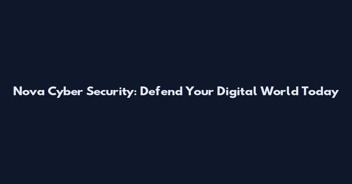 Nova Cyber Security: Defend Your Digital World Today