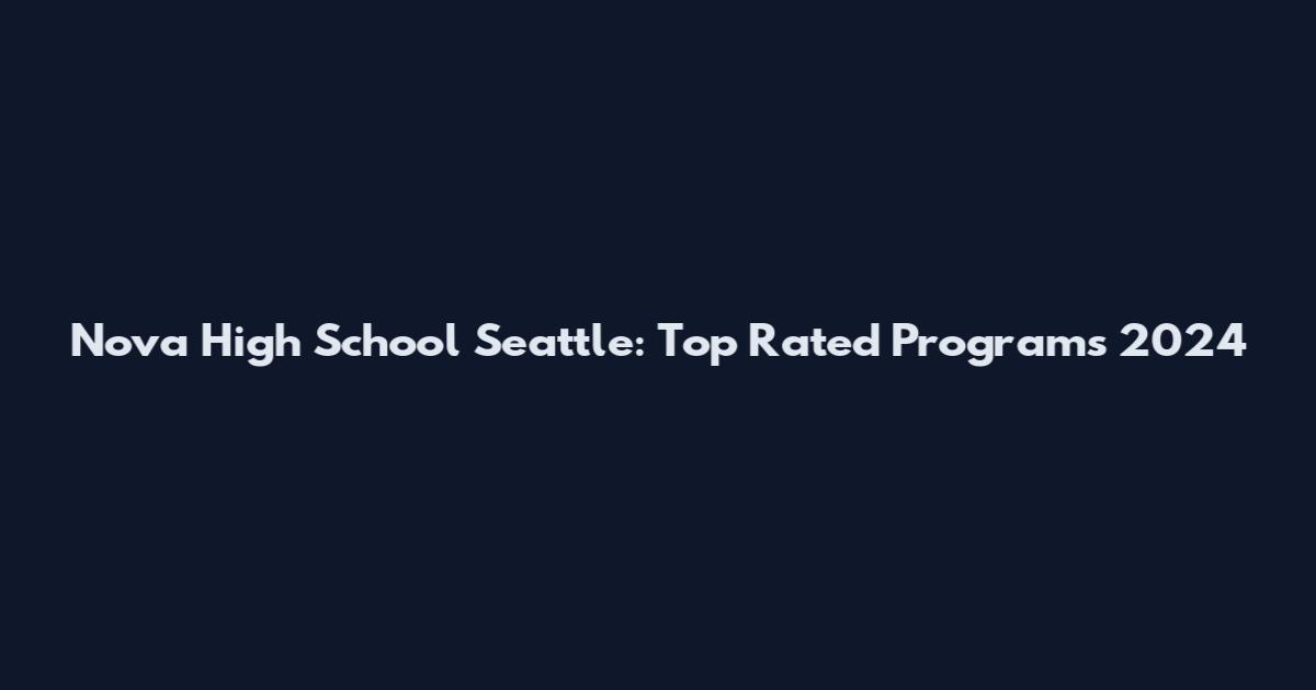 Nova High School Seattle: Top Rated Programs 2024
