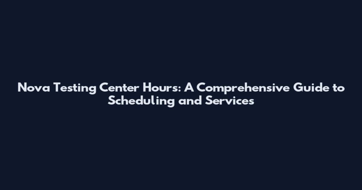 Nova Testing Center Hours: A Comprehensive Guide to Scheduling and Services