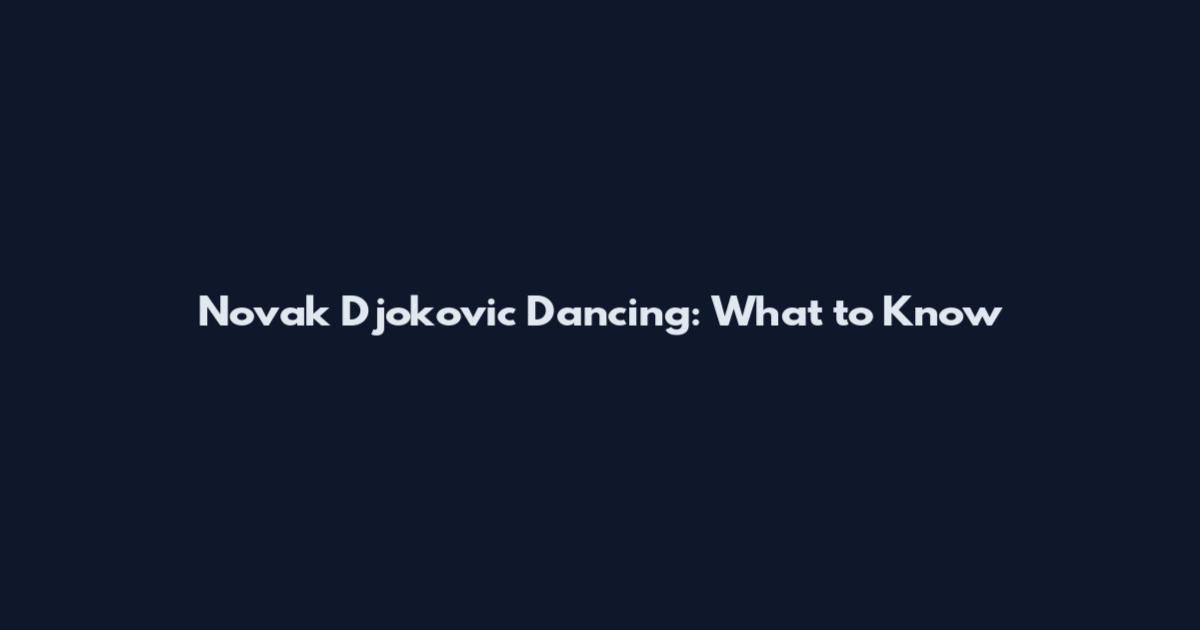 Novak Djokovic Dancing: What to Know