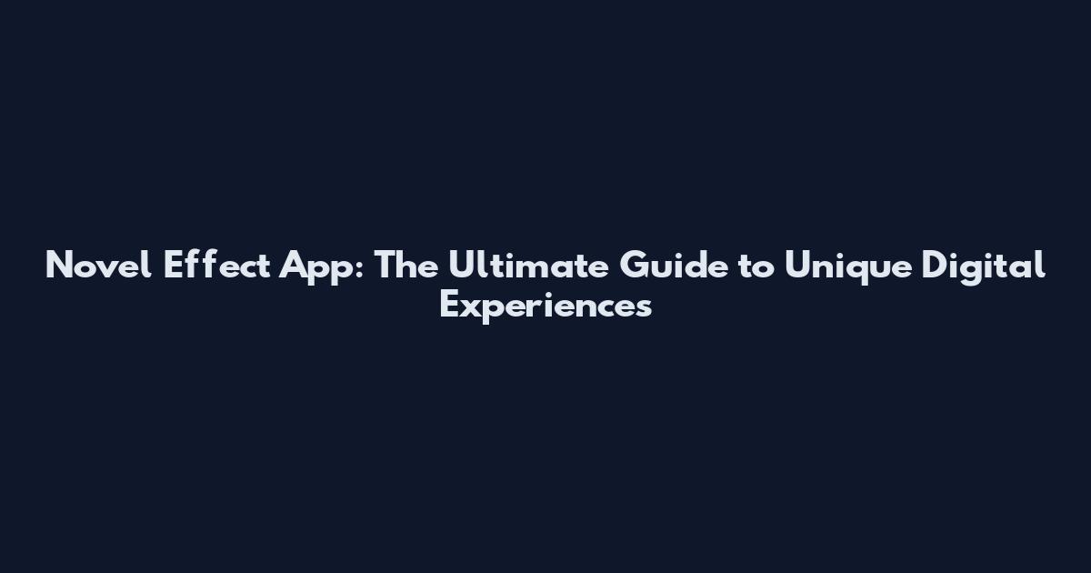 Novel Effect App: The Ultimate Guide to Unique Digital Experiences