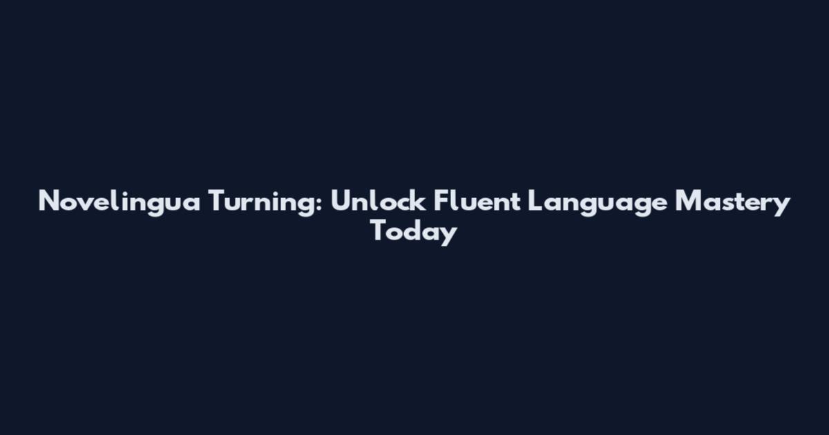 Novelingua Turning: Unlock Fluent Language Mastery Today