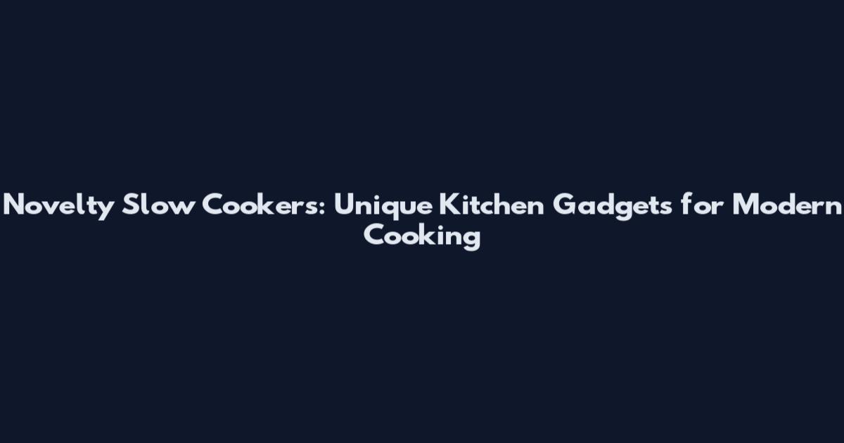 Novelty Slow Cookers: Unique Kitchen Gadgets for Modern Cooking