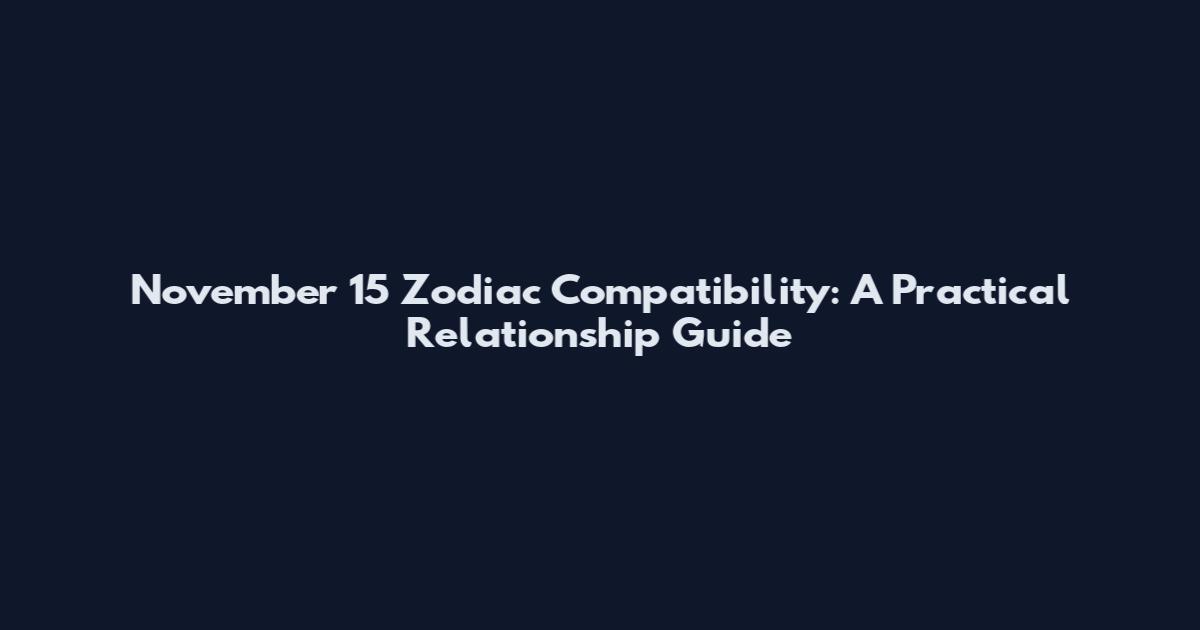 November 15 Zodiac Compatibility: A Practical Relationship Guide