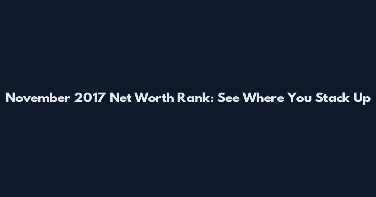 November 2017 Net Worth Rank: See Where You Stack Up