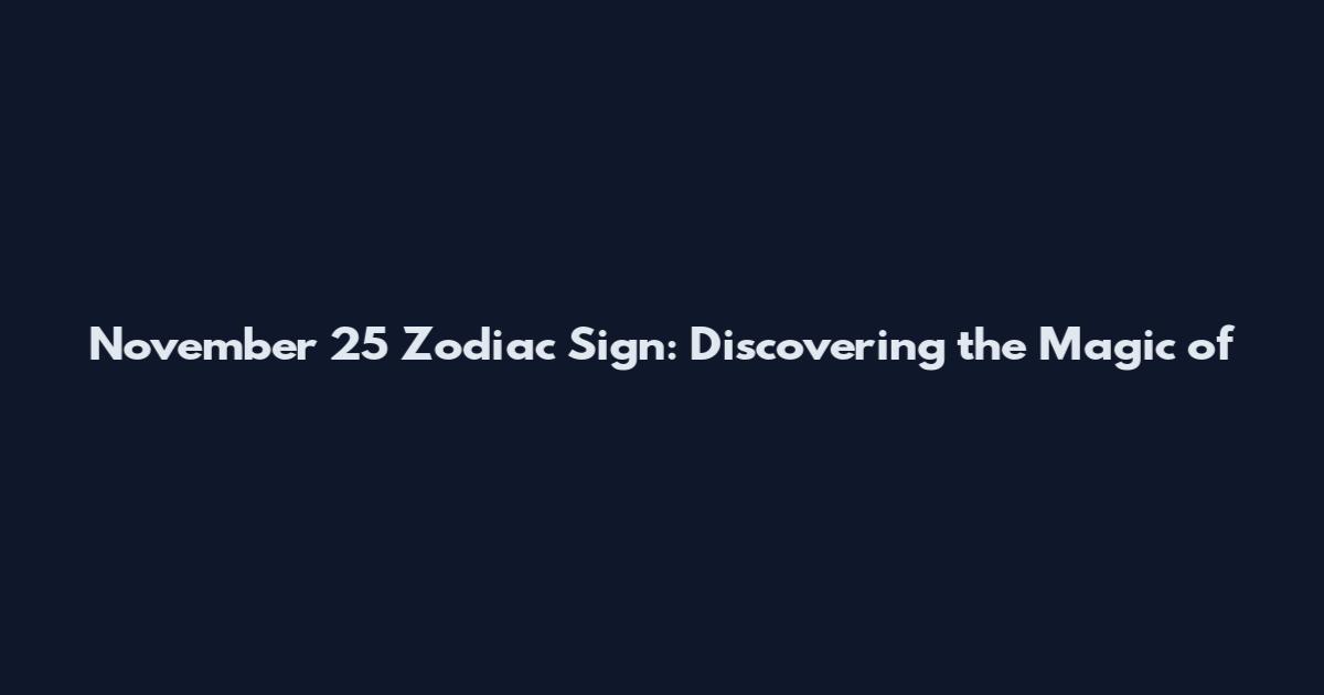 November 25 Zodiac Sign: Discovering the Magic of