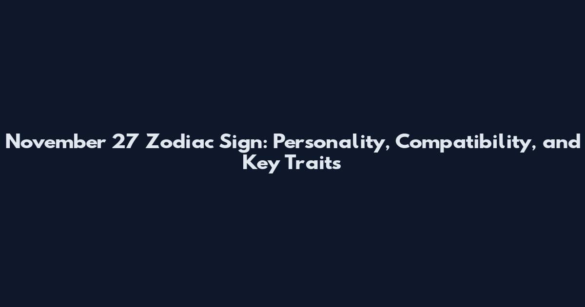 November 27 Zodiac Sign: Personality, Compatibility, and Key Traits