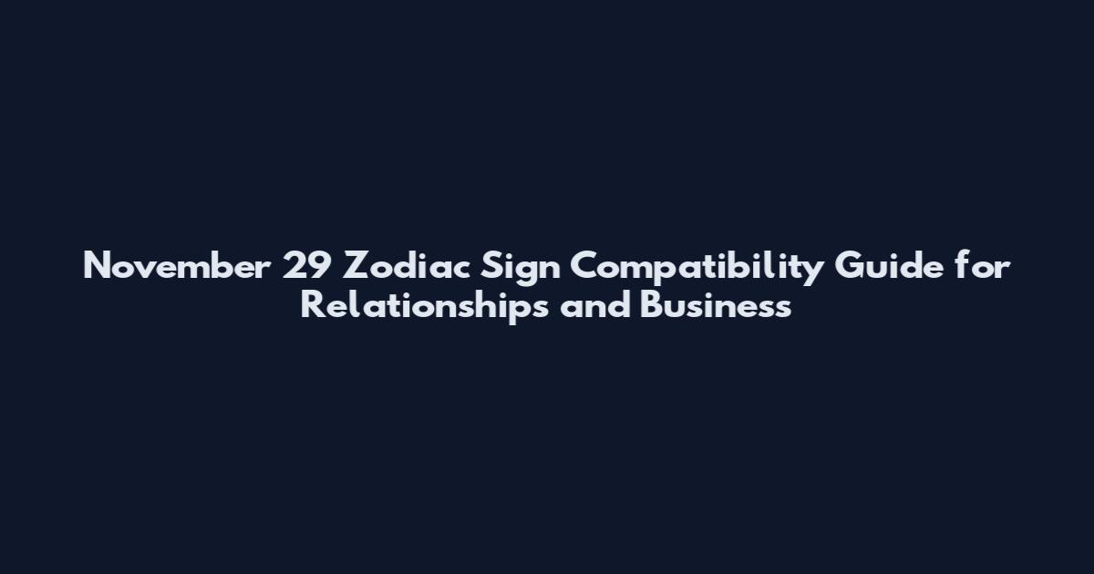 November 29 Zodiac Sign Compatibility Guide for Relationships and Business