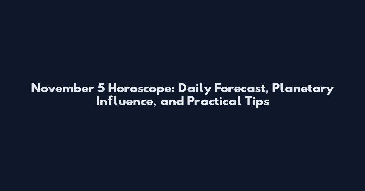 November 5 Horoscope: Daily Forecast, Planetary Influence, and Practical Tips