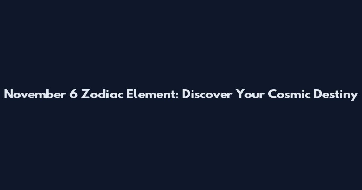 November 6 Zodiac Element: Discover Your Cosmic Destiny
