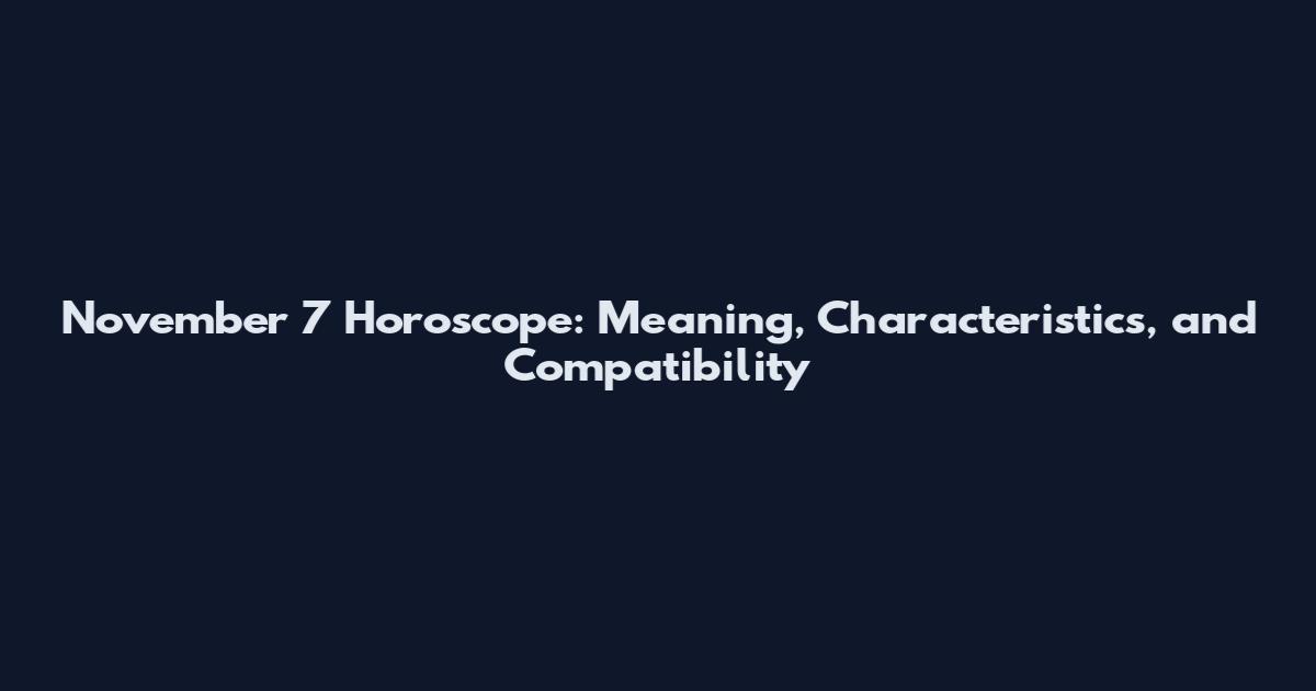 November 7 Horoscope: Meaning, Characteristics, and Compatibility