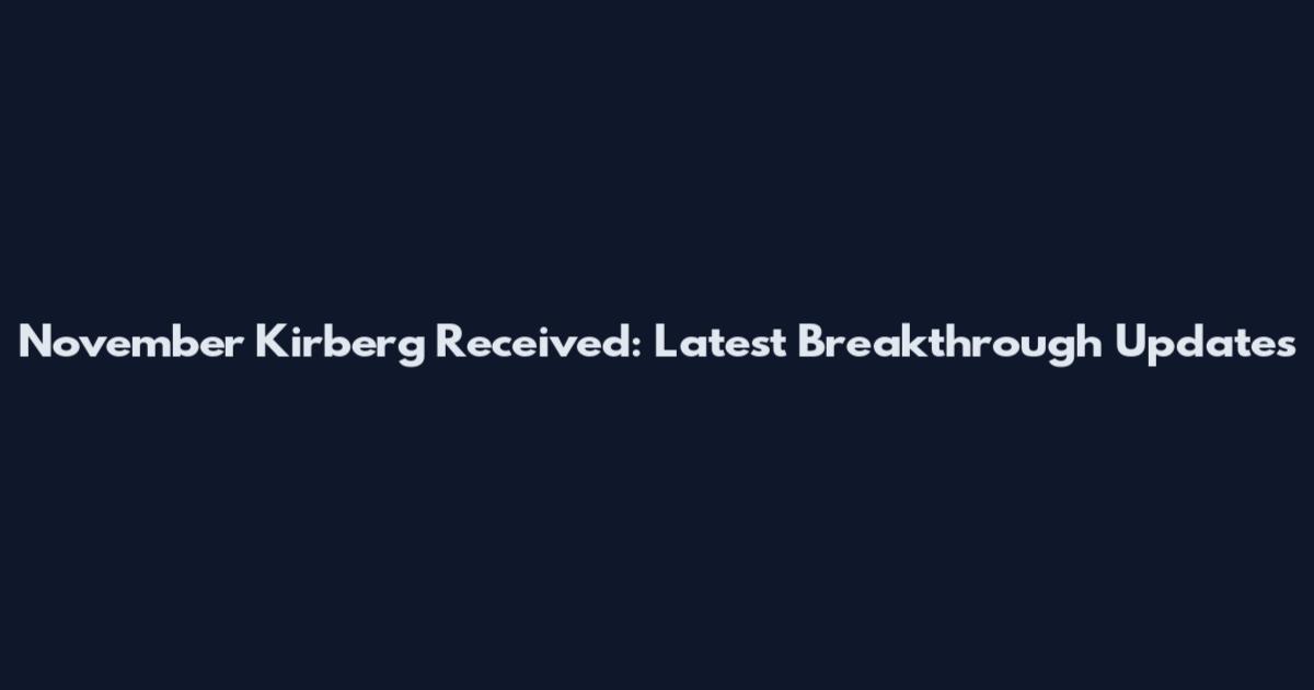November Kirberg Received: Latest Breakthrough Updates