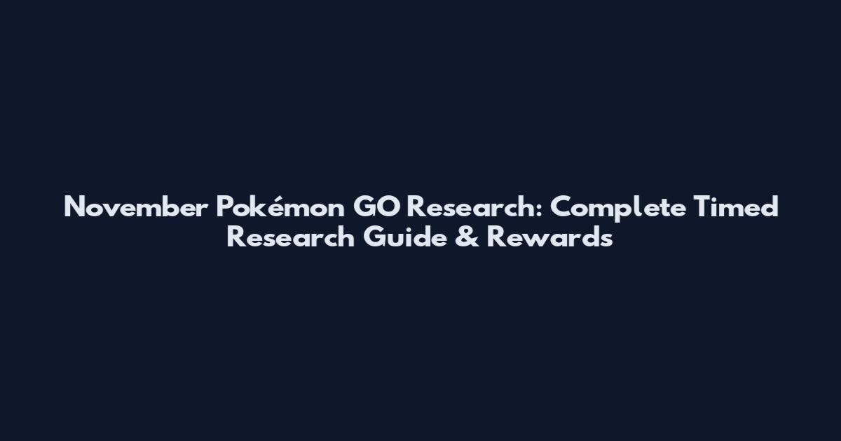 November Pokémon GO Research: Complete Timed Research Guide & Rewards