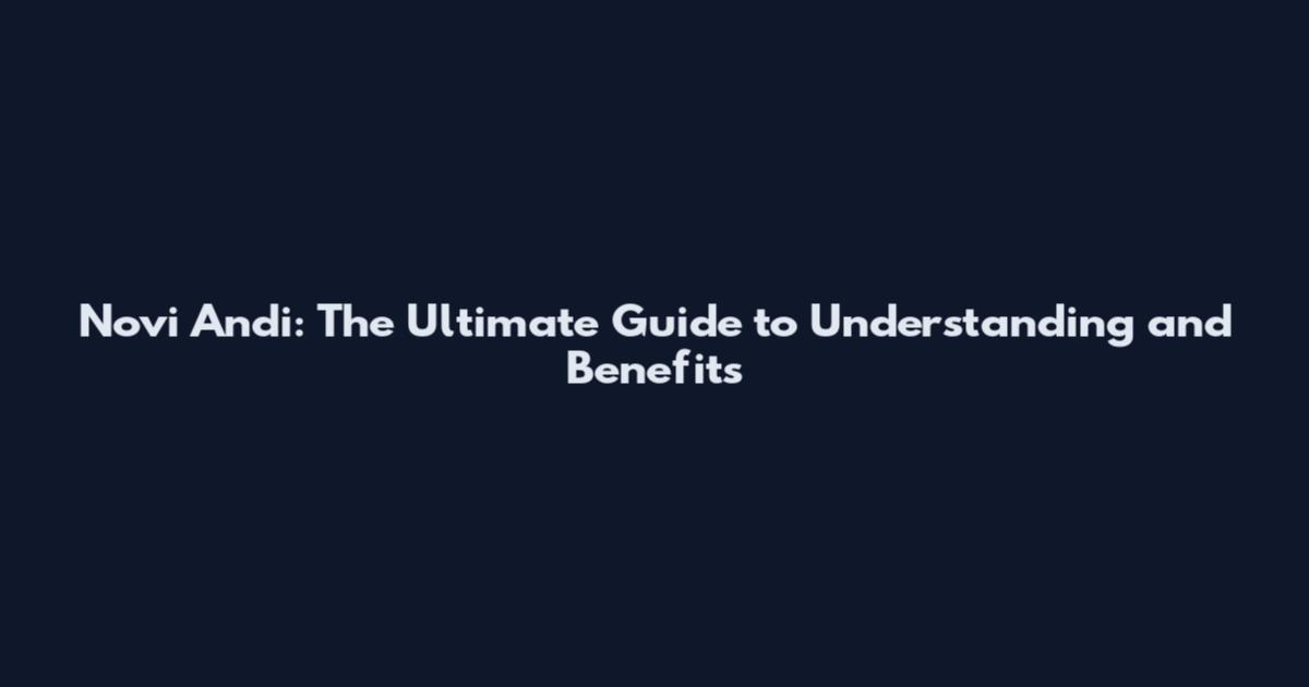Novi Andi: The Ultimate Guide to Understanding and Benefits