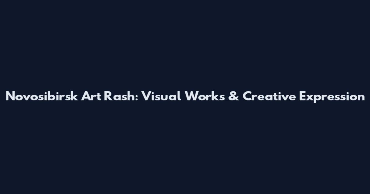 Novosibirsk Art Rash: Visual Works & Creative Expression