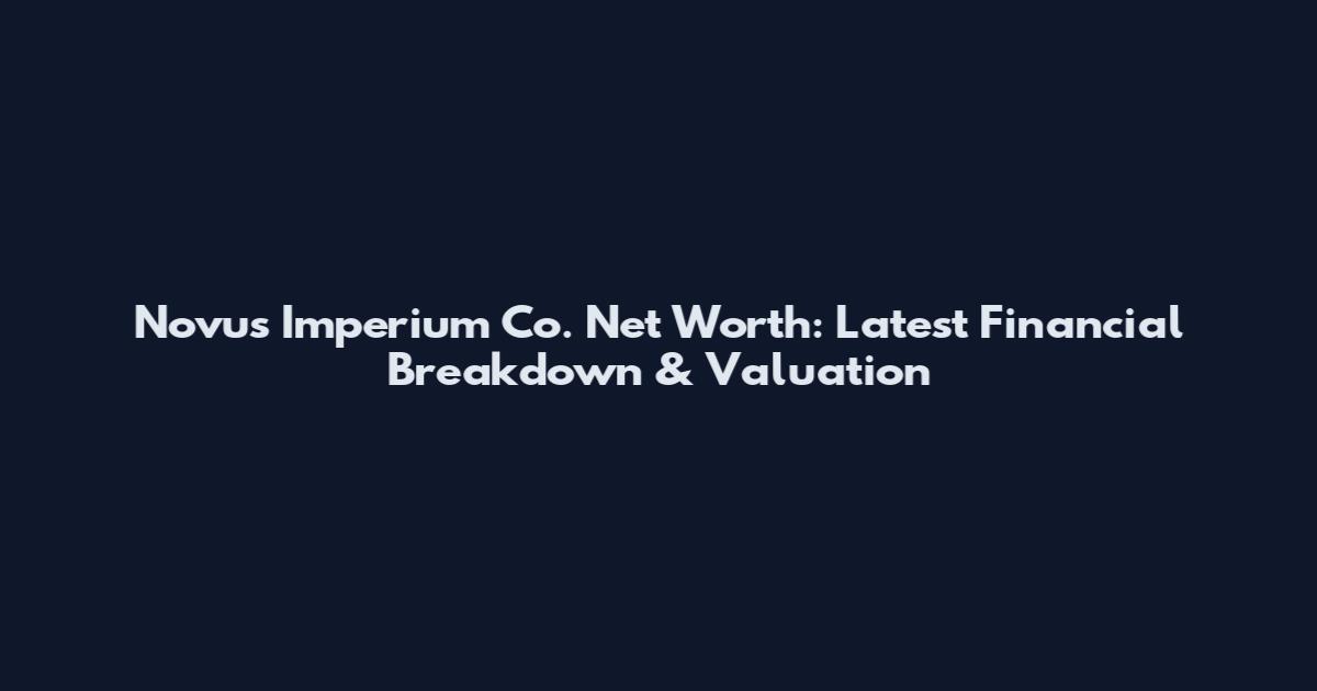 Novus Imperium Co. Net Worth: Latest Financial Breakdown & Valuation