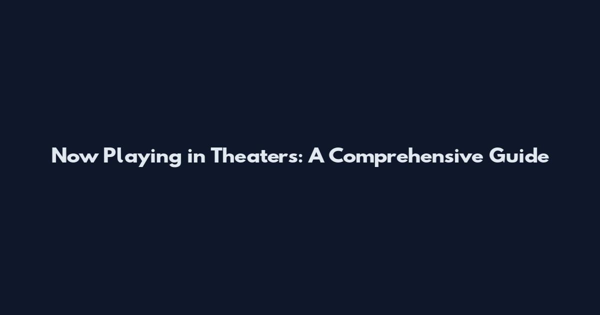 Now Playing in Theaters: A Comprehensive Guide