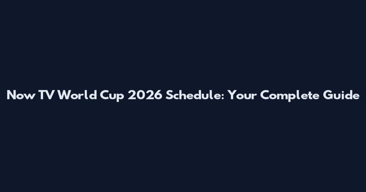 Now TV World Cup 2026 Schedule: Your Complete Guide