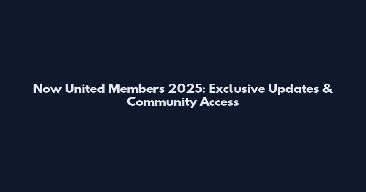 Now United Members 2025: Exclusive Updates & Community Access