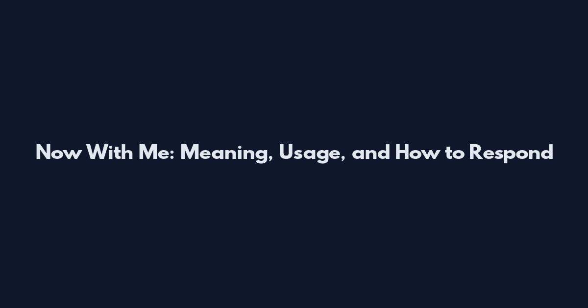 Now With Me: Meaning, Usage, and How to Respond