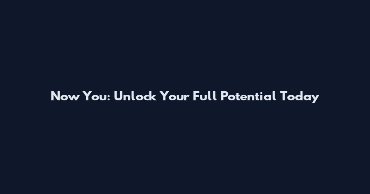 Now You: Unlock Your Full Potential Today