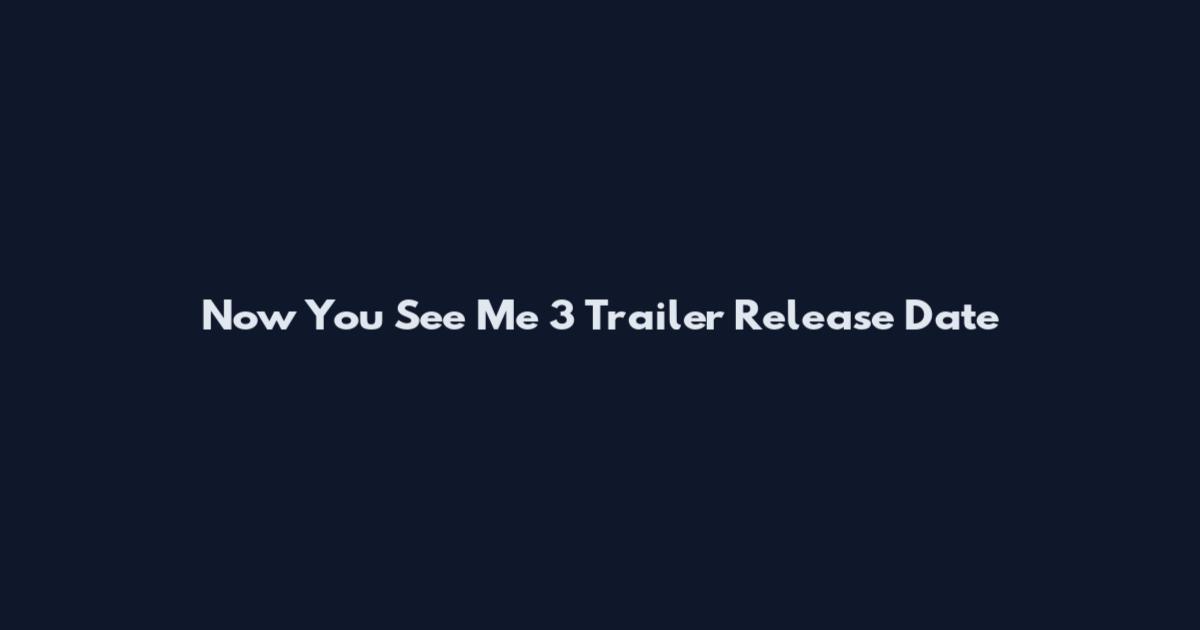 Now You See Me 3 Trailer Release Date