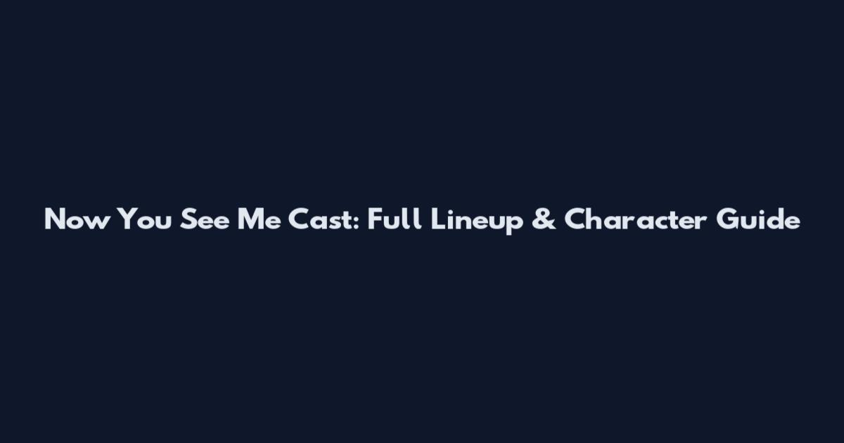 Now You See Me Cast: Full Lineup & Character Guide