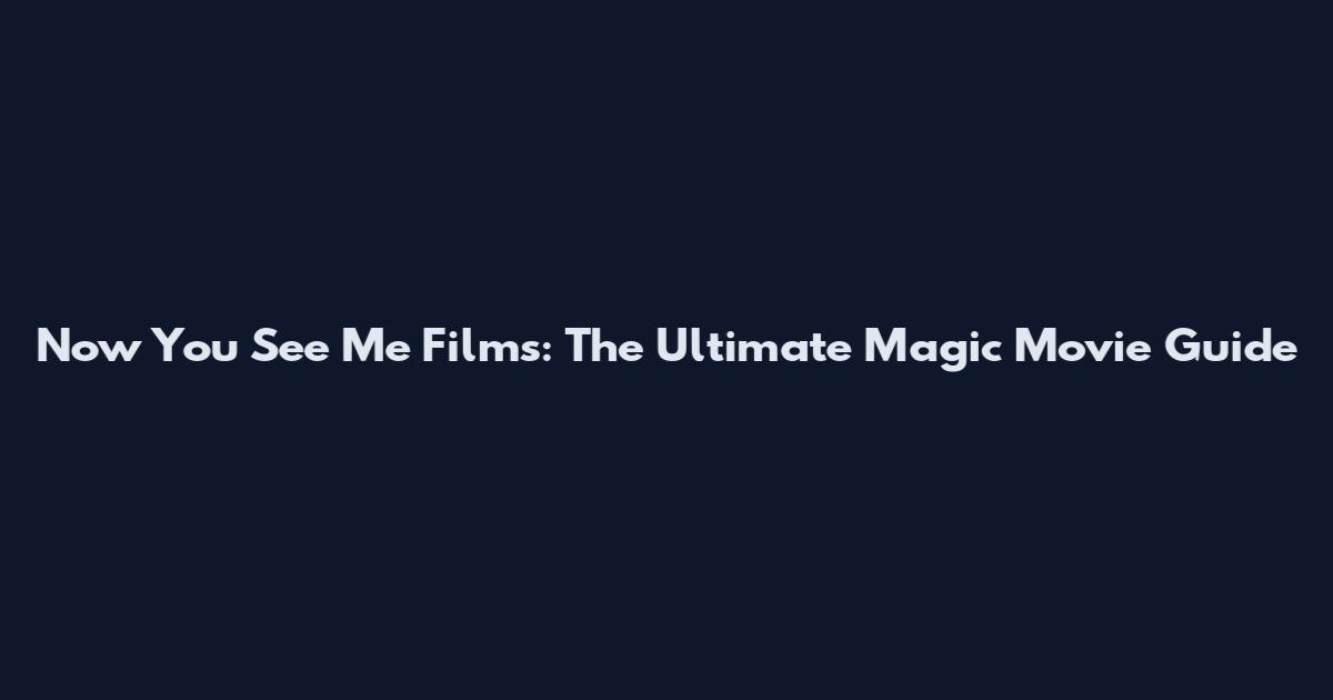 Now You See Me Films: The Ultimate Magic Movie Guide