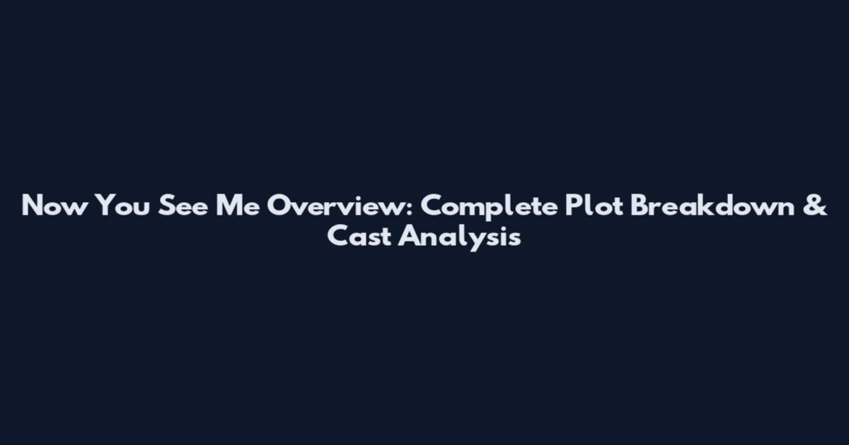 Now You See Me Overview: Complete Plot Breakdown & Cast Analysis