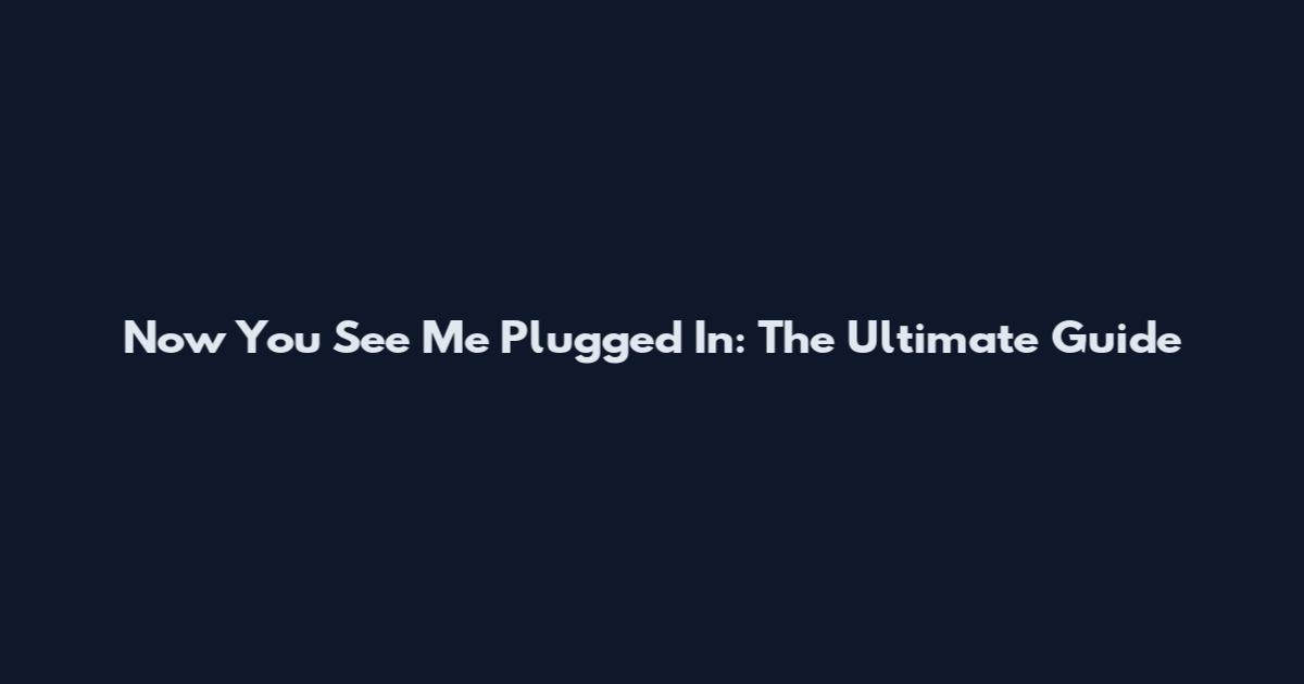 Now You See Me Plugged In: The Ultimate Guide