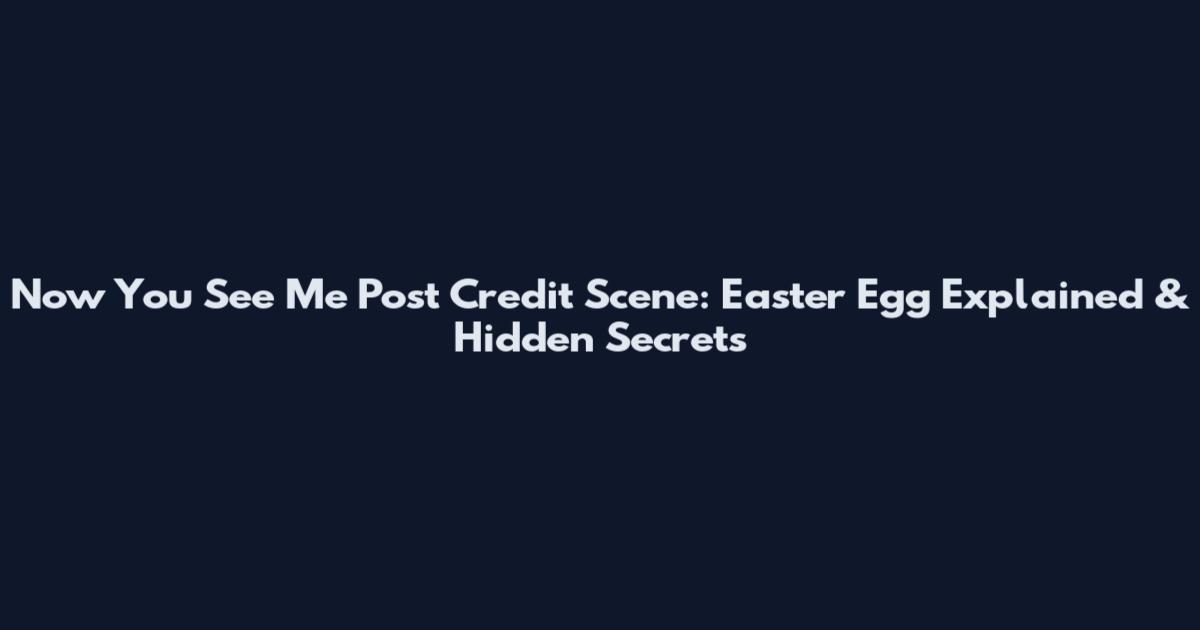 Now You See Me Post Credit Scene: Easter Egg Explained & Hidden Secrets