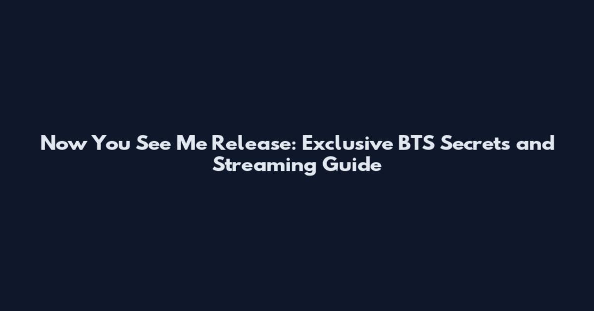 Now You See Me Release: Exclusive BTS Secrets and Streaming Guide