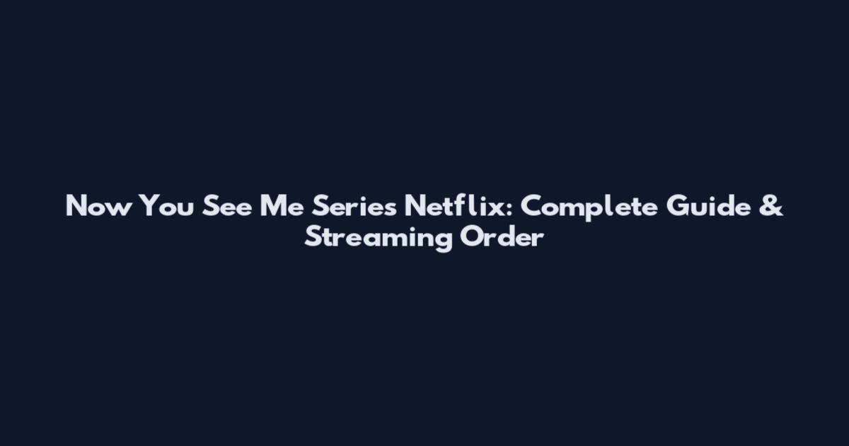 Now You See Me Series Netflix: Complete Guide & Streaming Order
