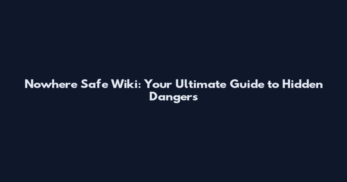 Nowhere Safe Wiki: Your Ultimate Guide to Hidden Dangers