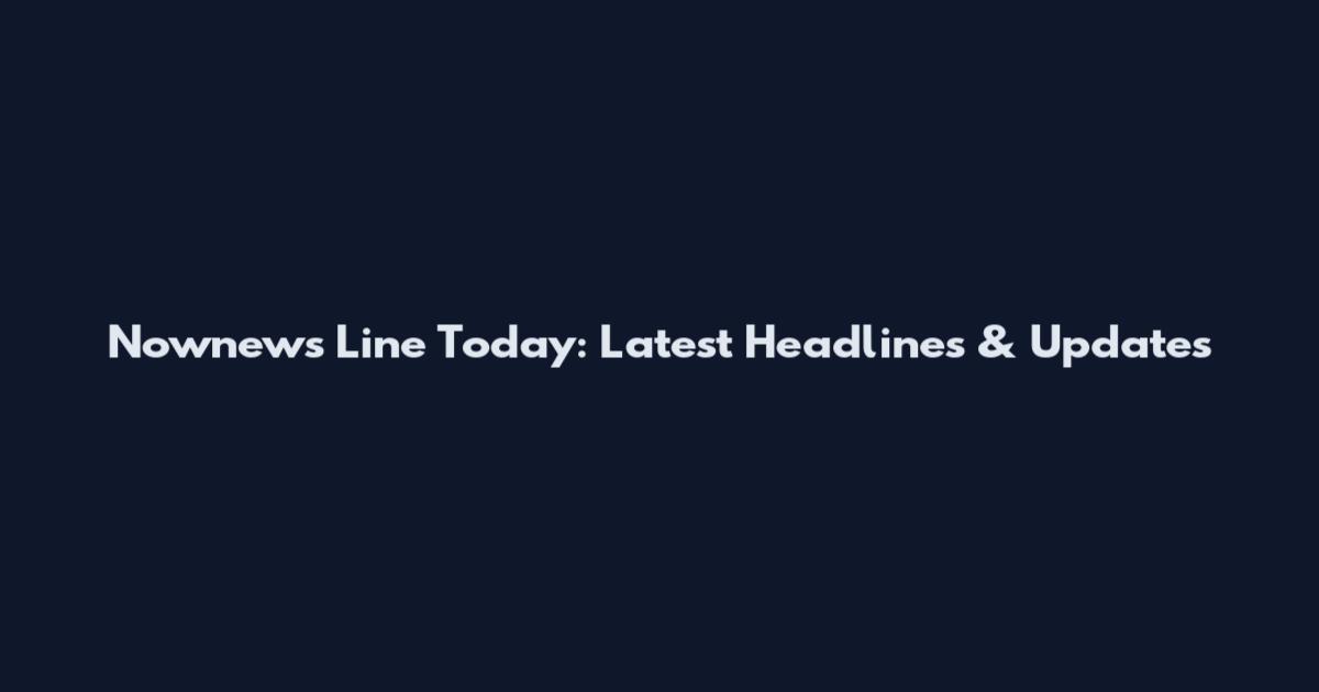 Nownews Line Today: Latest Headlines & Updates