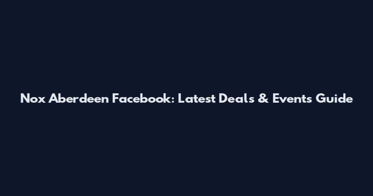 Nox Aberdeen Facebook: Latest Deals & Events Guide